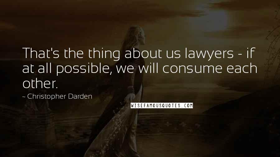 Christopher Darden Quotes: That's the thing about us lawyers - if at all possible, we will consume each other.