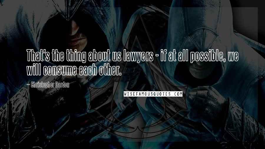 Christopher Darden Quotes: That's the thing about us lawyers - if at all possible, we will consume each other.