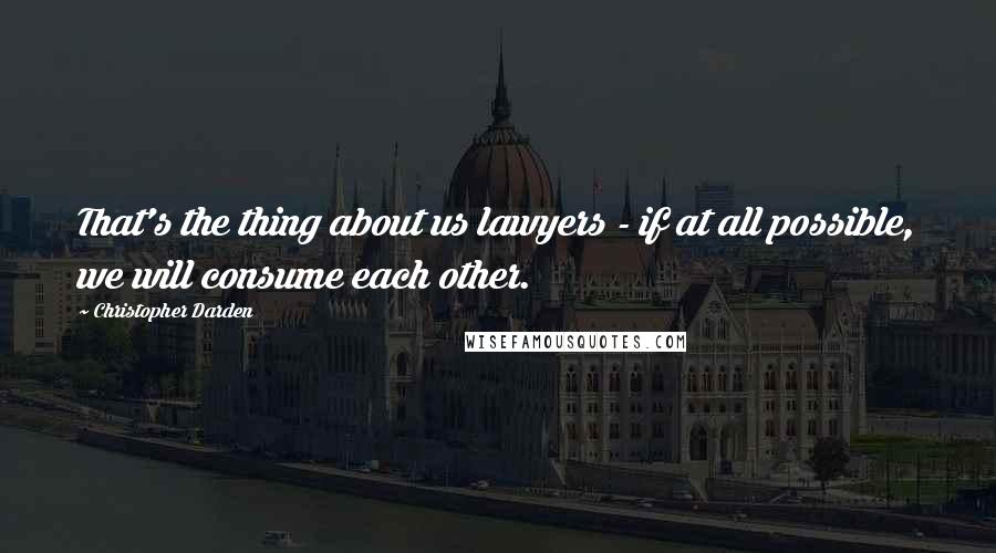Christopher Darden Quotes: That's the thing about us lawyers - if at all possible, we will consume each other.
