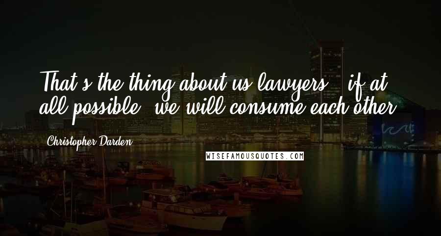Christopher Darden Quotes: That's the thing about us lawyers - if at all possible, we will consume each other.