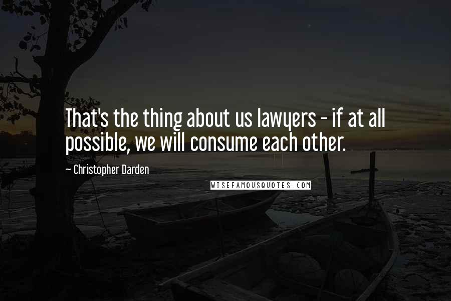 Christopher Darden Quotes: That's the thing about us lawyers - if at all possible, we will consume each other.