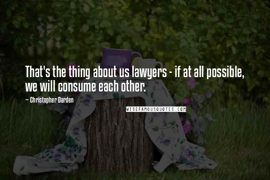 Christopher Darden Quotes: That's the thing about us lawyers - if at all possible, we will consume each other.