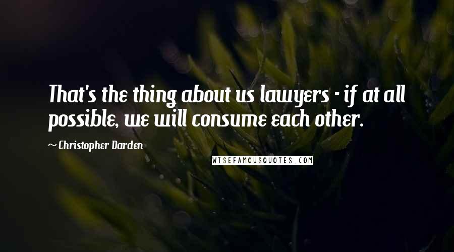 Christopher Darden Quotes: That's the thing about us lawyers - if at all possible, we will consume each other.