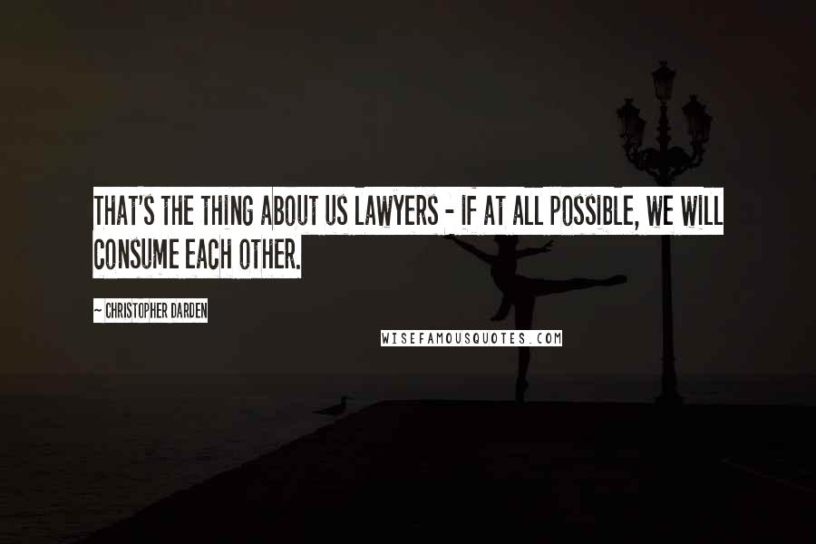 Christopher Darden Quotes: That's the thing about us lawyers - if at all possible, we will consume each other.