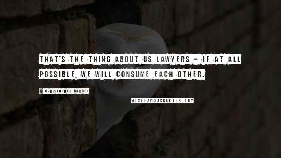 Christopher Darden Quotes: That's the thing about us lawyers - if at all possible, we will consume each other.