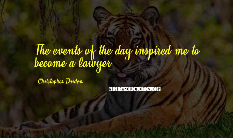 Christopher Darden Quotes: The events of the day inspired me to become a lawyer.