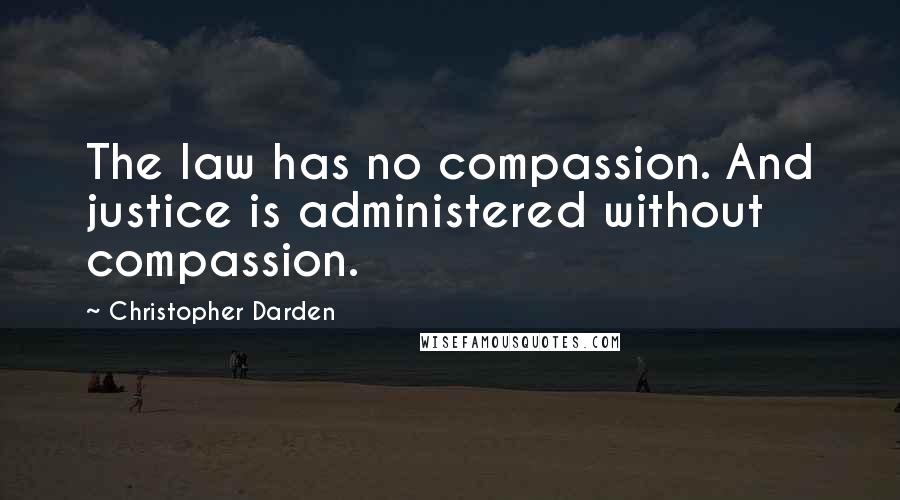 Christopher Darden Quotes: The law has no compassion. And justice is administered without compassion.