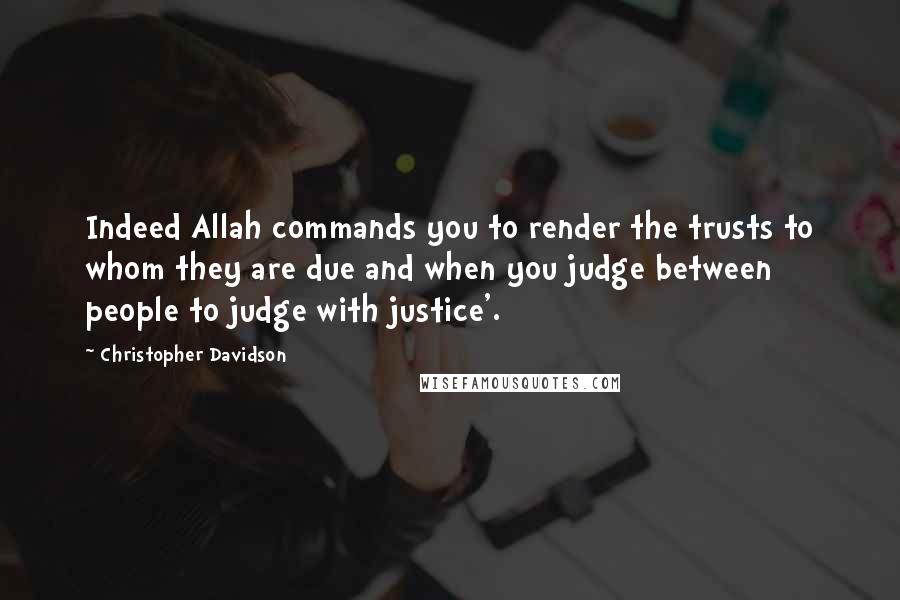Christopher Davidson Quotes: Indeed Allah commands you to render the trusts to whom they are due and when you judge between people to judge with justice'.
