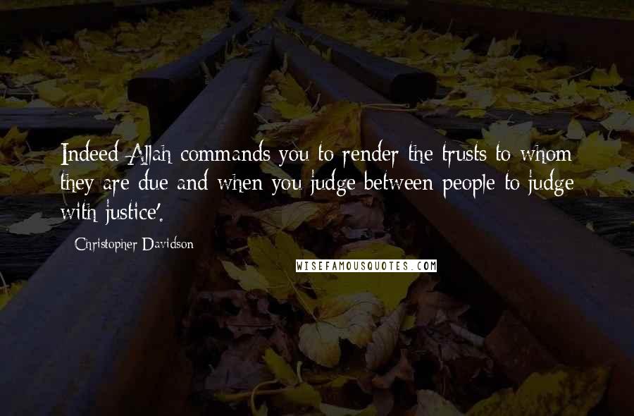 Christopher Davidson Quotes: Indeed Allah commands you to render the trusts to whom they are due and when you judge between people to judge with justice'.