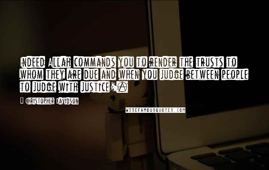 Christopher Davidson Quotes: Indeed Allah commands you to render the trusts to whom they are due and when you judge between people to judge with justice'.