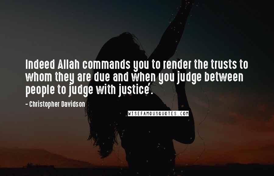 Christopher Davidson Quotes: Indeed Allah commands you to render the trusts to whom they are due and when you judge between people to judge with justice'.