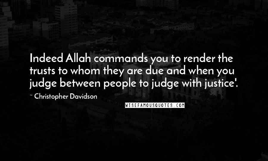 Christopher Davidson Quotes: Indeed Allah commands you to render the trusts to whom they are due and when you judge between people to judge with justice'.