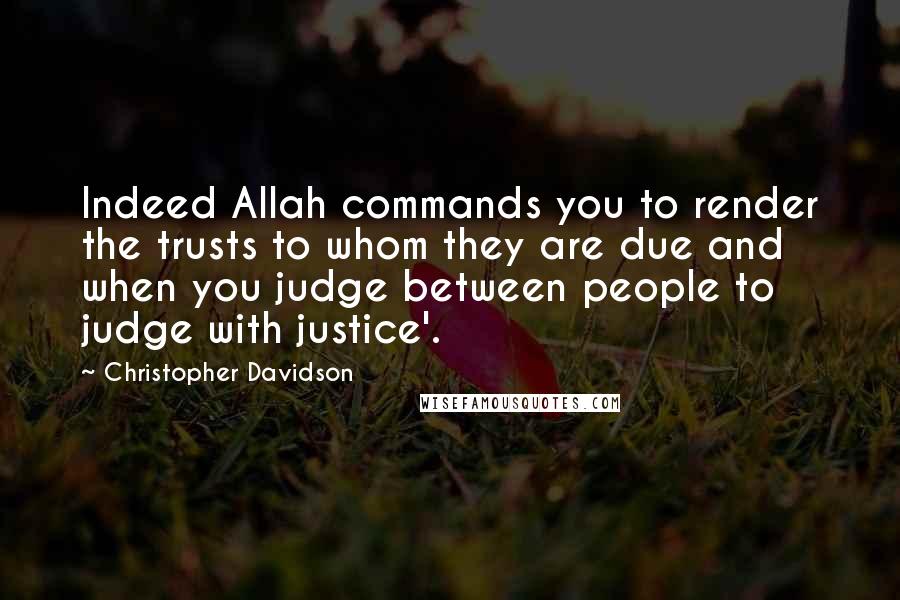 Christopher Davidson Quotes: Indeed Allah commands you to render the trusts to whom they are due and when you judge between people to judge with justice'.
