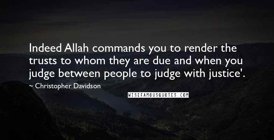 Christopher Davidson Quotes: Indeed Allah commands you to render the trusts to whom they are due and when you judge between people to judge with justice'.
