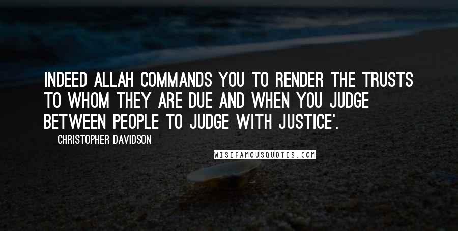 Christopher Davidson Quotes: Indeed Allah commands you to render the trusts to whom they are due and when you judge between people to judge with justice'.