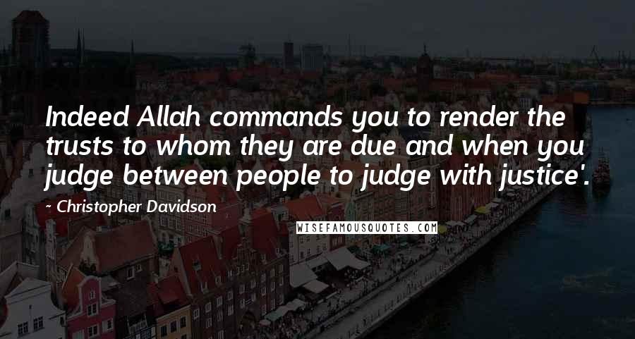 Christopher Davidson Quotes: Indeed Allah commands you to render the trusts to whom they are due and when you judge between people to judge with justice'.