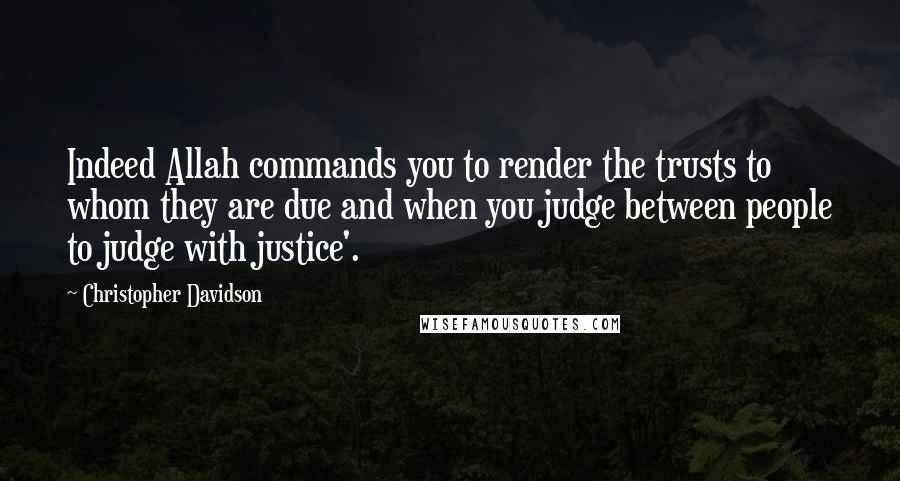 Christopher Davidson Quotes: Indeed Allah commands you to render the trusts to whom they are due and when you judge between people to judge with justice'.