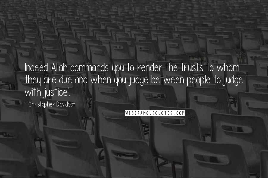 Christopher Davidson Quotes: Indeed Allah commands you to render the trusts to whom they are due and when you judge between people to judge with justice'.