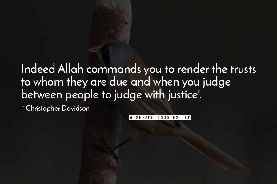 Christopher Davidson Quotes: Indeed Allah commands you to render the trusts to whom they are due and when you judge between people to judge with justice'.