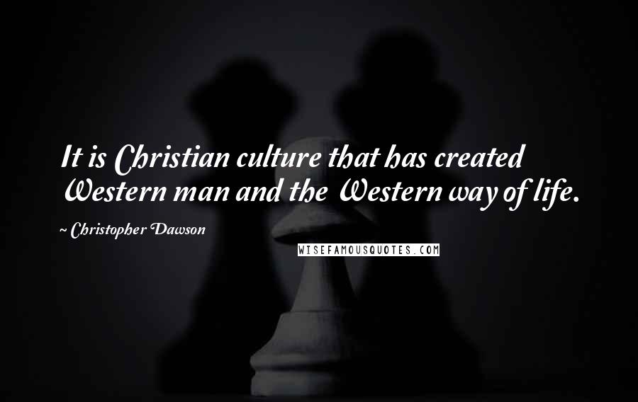 Christopher Dawson Quotes: It is Christian culture that has created Western man and the Western way of life.