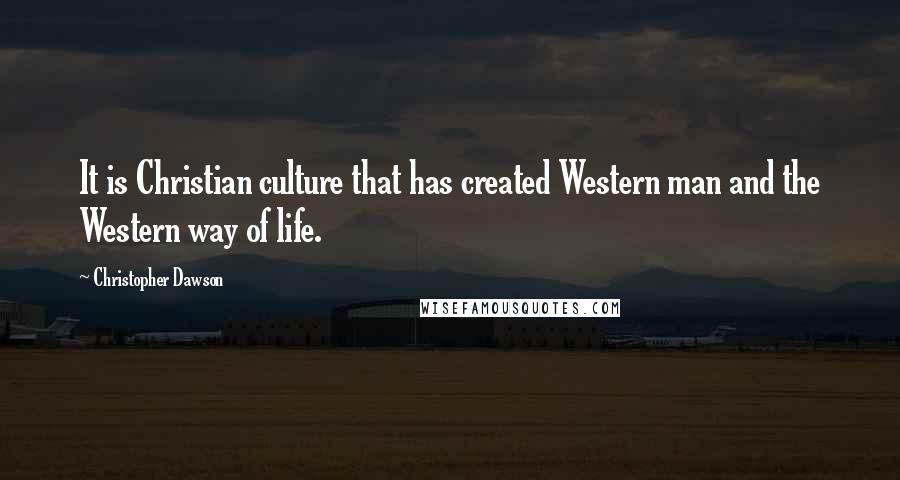 Christopher Dawson Quotes: It is Christian culture that has created Western man and the Western way of life.