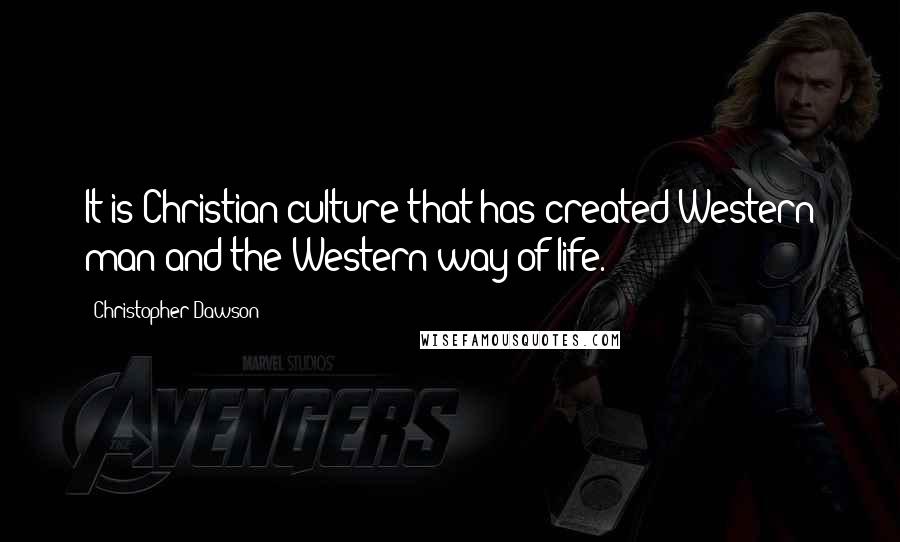 Christopher Dawson Quotes: It is Christian culture that has created Western man and the Western way of life.