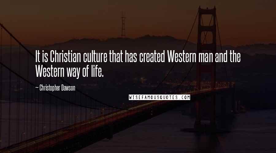 Christopher Dawson Quotes: It is Christian culture that has created Western man and the Western way of life.