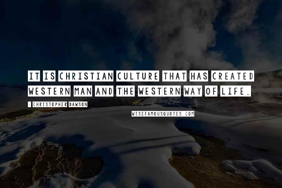 Christopher Dawson Quotes: It is Christian culture that has created Western man and the Western way of life.