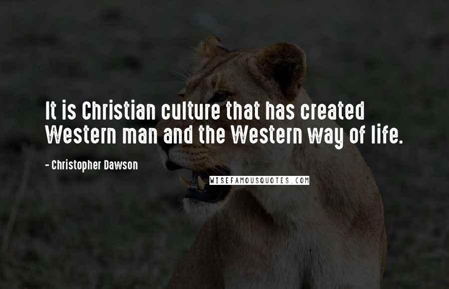 Christopher Dawson Quotes: It is Christian culture that has created Western man and the Western way of life.