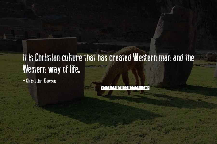 Christopher Dawson Quotes: It is Christian culture that has created Western man and the Western way of life.