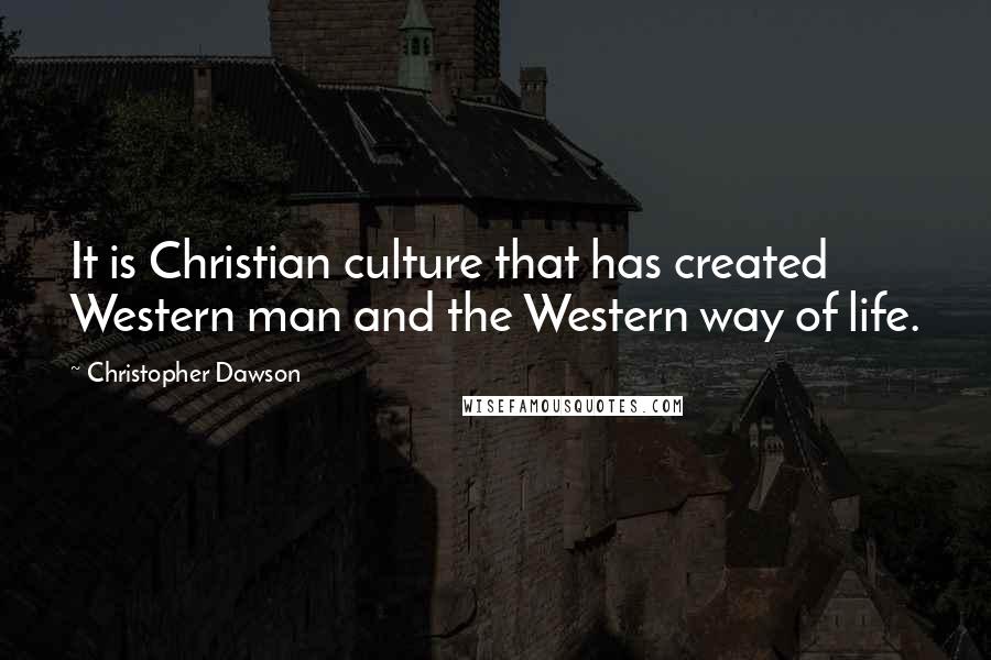 Christopher Dawson Quotes: It is Christian culture that has created Western man and the Western way of life.