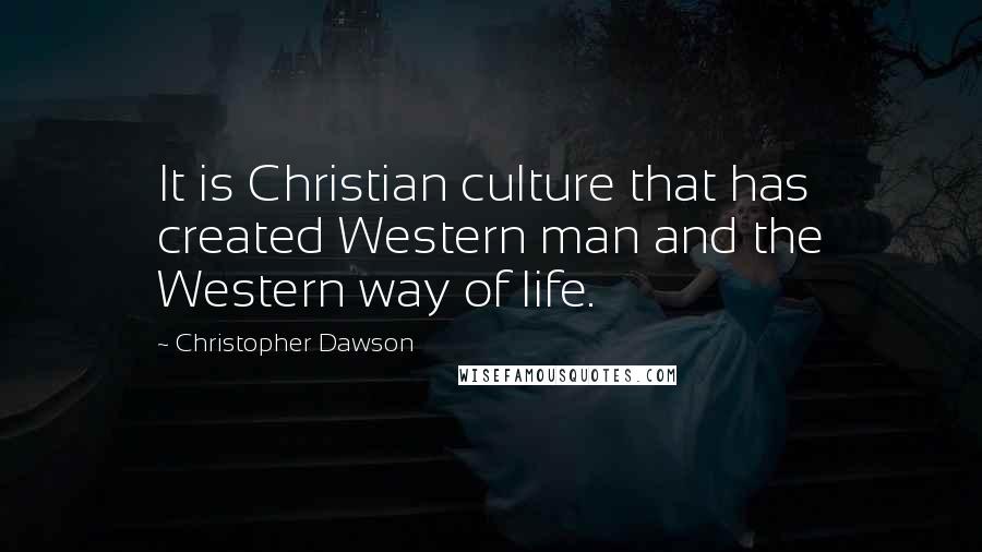 Christopher Dawson Quotes: It is Christian culture that has created Western man and the Western way of life.