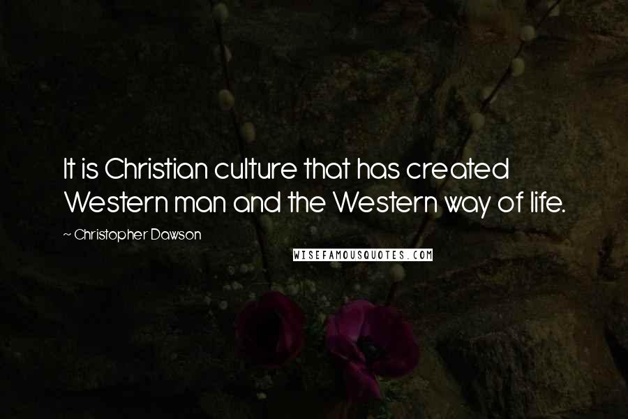 Christopher Dawson Quotes: It is Christian culture that has created Western man and the Western way of life.