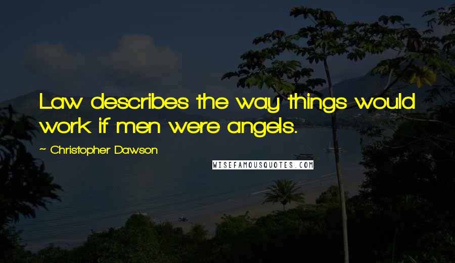 Christopher Dawson Quotes: Law describes the way things would work if men were angels.