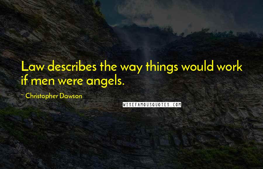 Christopher Dawson Quotes: Law describes the way things would work if men were angels.