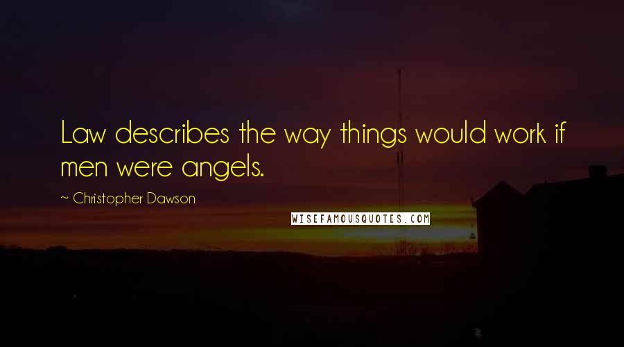 Christopher Dawson Quotes: Law describes the way things would work if men were angels.