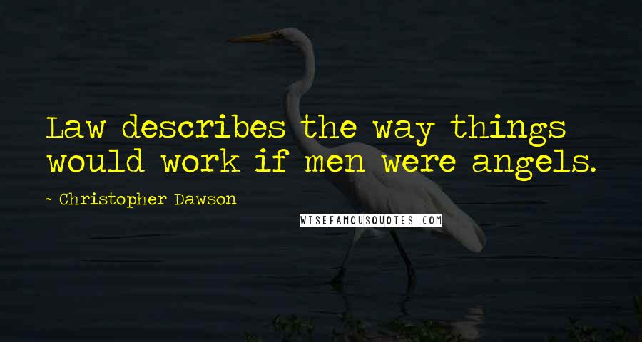 Christopher Dawson Quotes: Law describes the way things would work if men were angels.