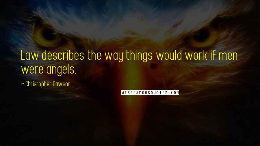 Christopher Dawson Quotes: Law describes the way things would work if men were angels.
