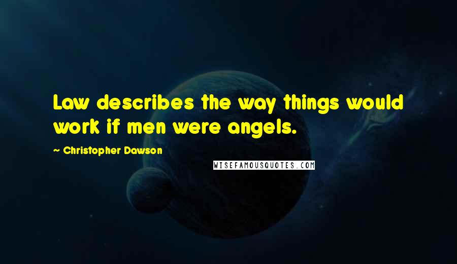 Christopher Dawson Quotes: Law describes the way things would work if men were angels.