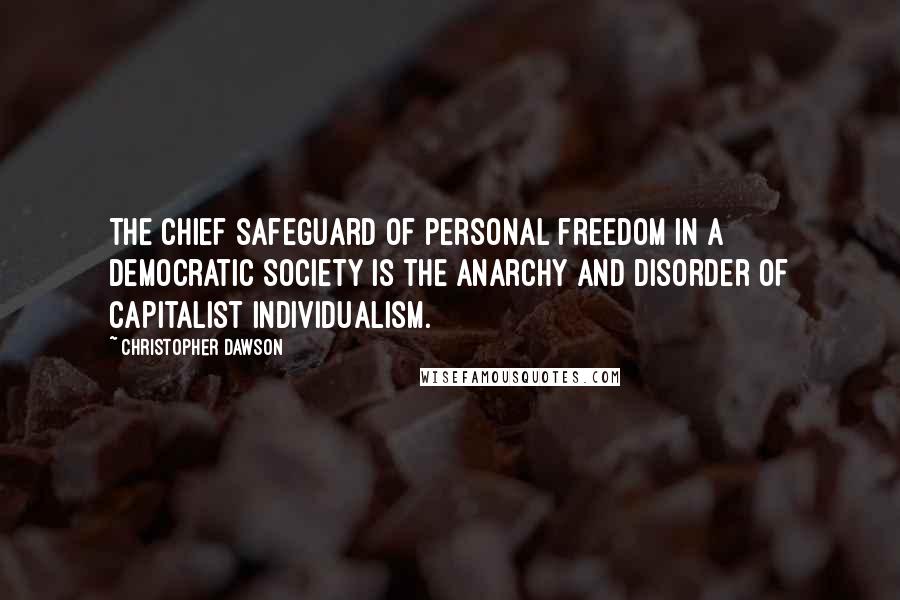 Christopher Dawson Quotes: The chief safeguard of personal freedom in a democratic society is the anarchy and disorder of capitalist individualism.