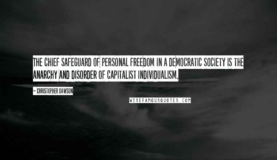 Christopher Dawson Quotes: The chief safeguard of personal freedom in a democratic society is the anarchy and disorder of capitalist individualism.