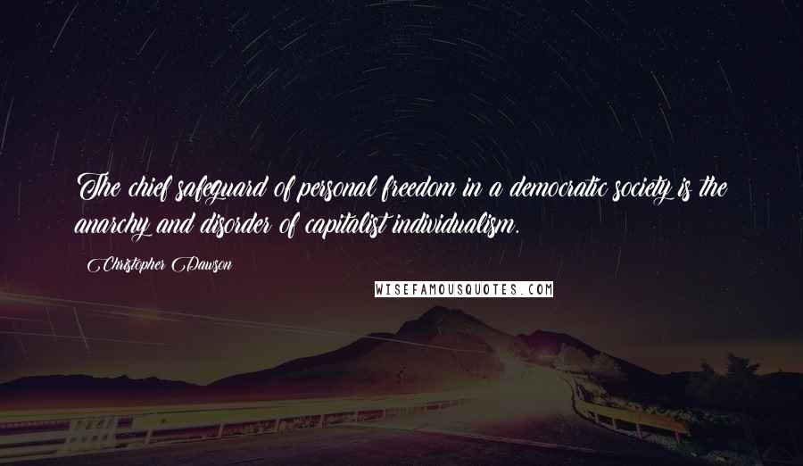 Christopher Dawson Quotes: The chief safeguard of personal freedom in a democratic society is the anarchy and disorder of capitalist individualism.