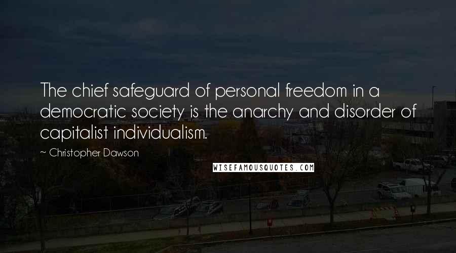 Christopher Dawson Quotes: The chief safeguard of personal freedom in a democratic society is the anarchy and disorder of capitalist individualism.
