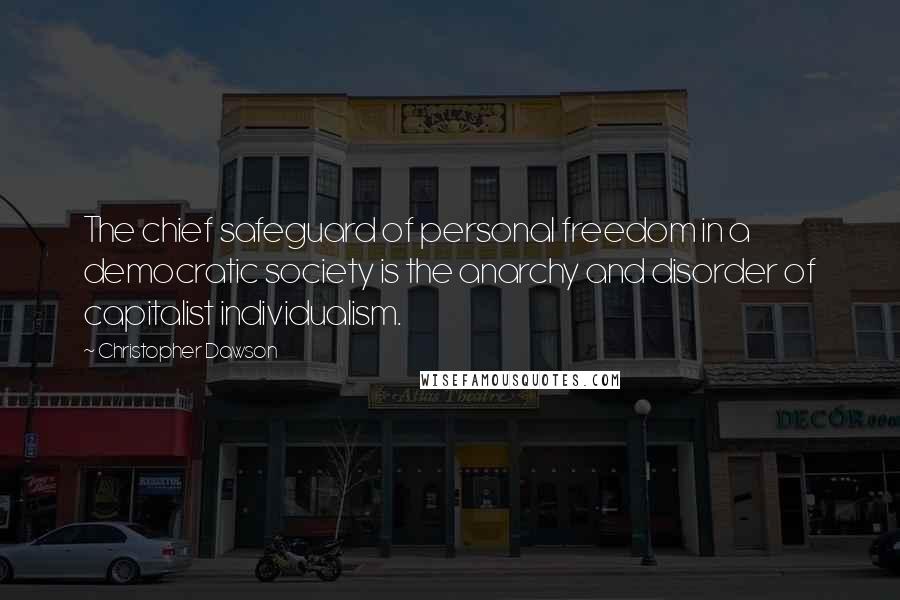 Christopher Dawson Quotes: The chief safeguard of personal freedom in a democratic society is the anarchy and disorder of capitalist individualism.