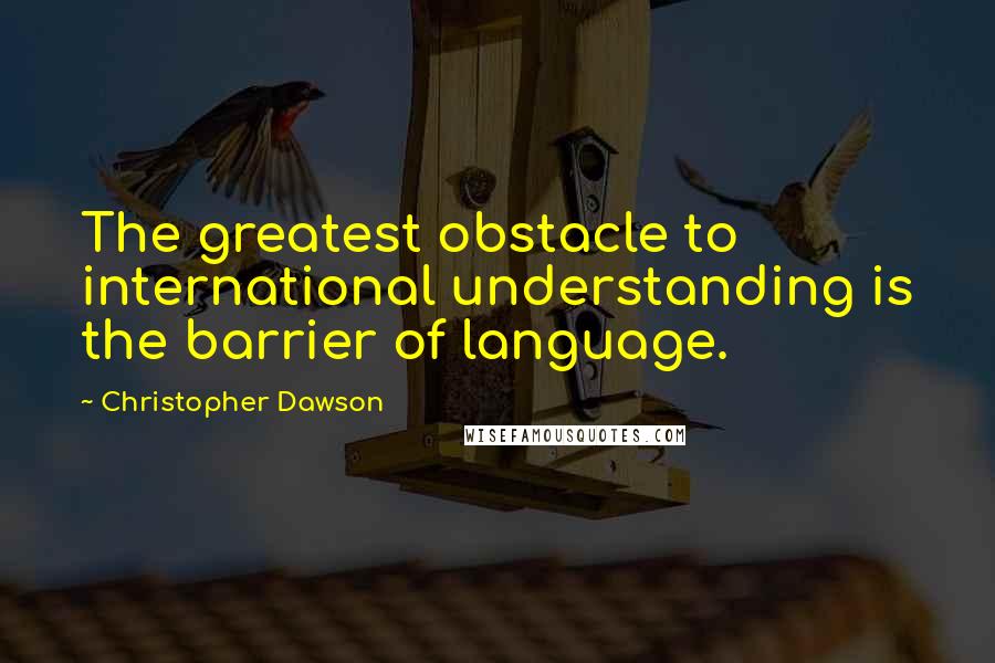 Christopher Dawson Quotes: The greatest obstacle to international understanding is the barrier of language.