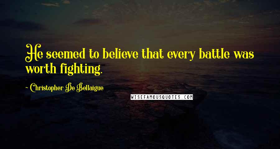 Christopher De Bellaigue Quotes: He seemed to believe that every battle was worth fighting.