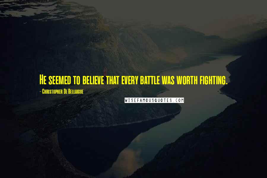 Christopher De Bellaigue Quotes: He seemed to believe that every battle was worth fighting.