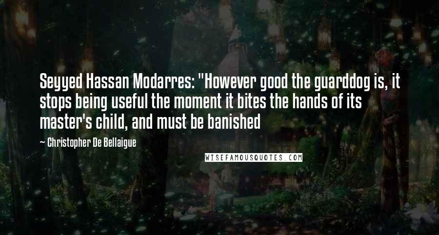 Christopher De Bellaigue Quotes: Seyyed Hassan Modarres: "However good the guarddog is, it stops being useful the moment it bites the hands of its master's child, and must be banished