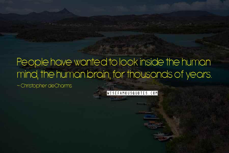 Christopher DeCharms Quotes: People have wanted to look inside the human mind, the human brain, for thousands of years.