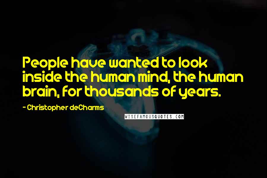 Christopher DeCharms Quotes: People have wanted to look inside the human mind, the human brain, for thousands of years.